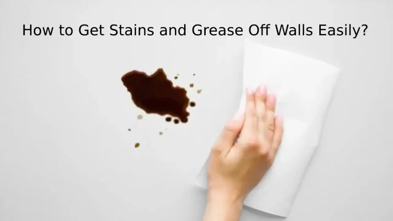 How To Get Stains and Grease Off Walls Easily?